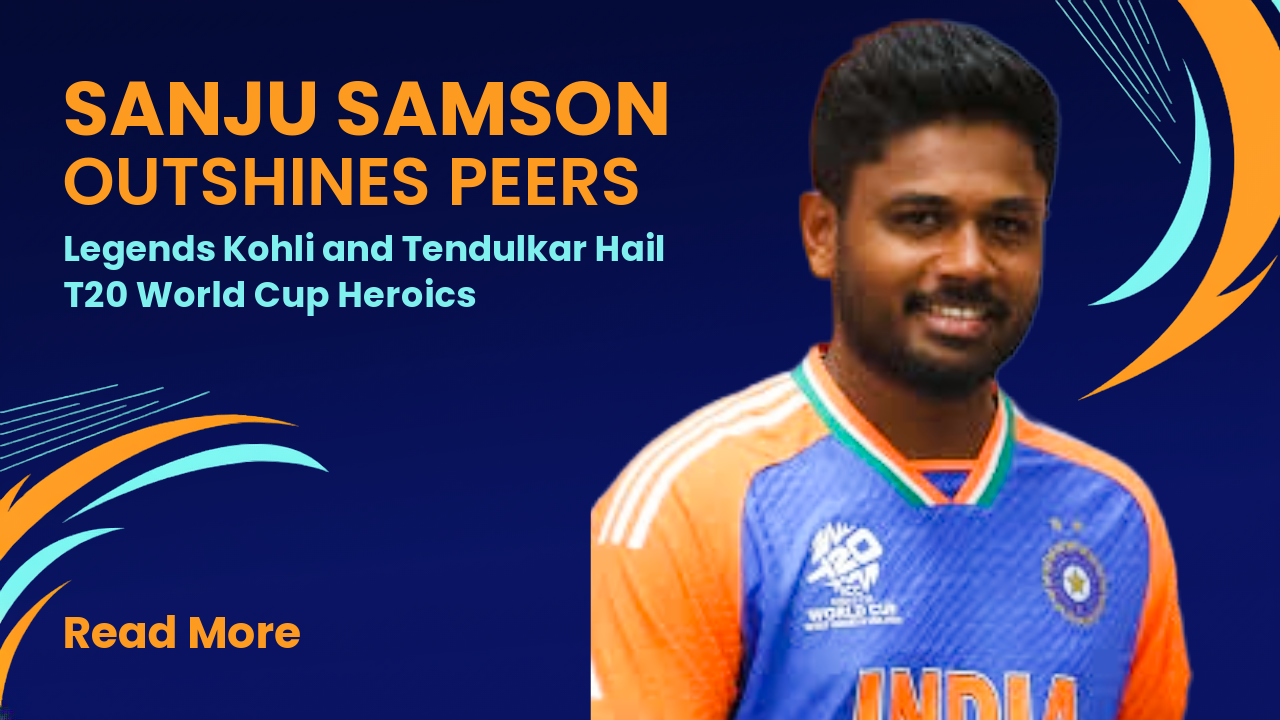Sanju Samson Outshines Peers: Legends Kohli and Tendulkar Hail T20 World Cup Heroics